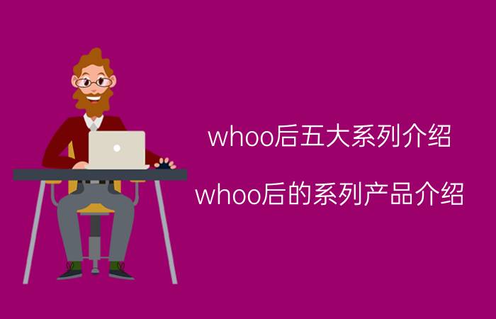 whoo后五大系列介绍 whoo后的系列产品介绍